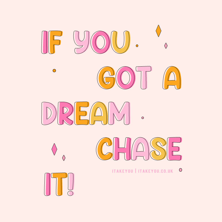 If you got a dream chase it, Chase Your Dreams: Inspiration to Follow Your Passions